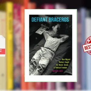 Defiant braceros how migrant workers fought for racial, sexual, and political freedom (Seasonal Farm Laborers Program.Loza, Mireya)